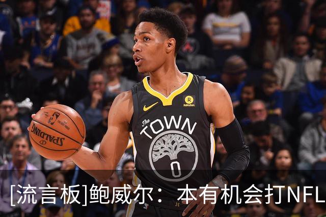 [流言板]鲍威尔：本有机会打NFL，但不想涉足这个风险隐患极高的行业